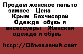 Продам женское пальто зимнее › Цена ­ 1 500 - Крым, Бахчисарай Одежда, обувь и аксессуары » Женская одежда и обувь   